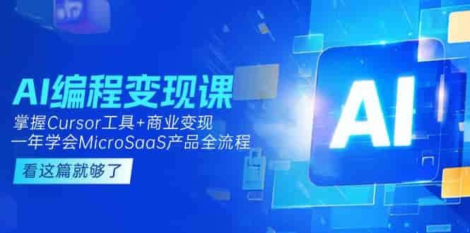 （15063期）AI编程变现课：掌握Cursor工具+商业变现，一年学会MicroSaaS产品全流程-有道网创