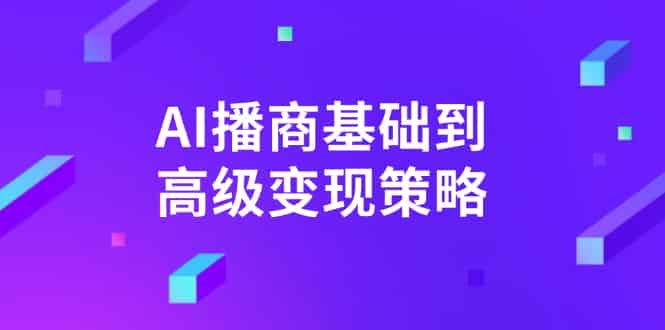 （14512期）AI-播商基础到高级变现策略。通过详细拆解和讲解，实现商业变现。-有道网创