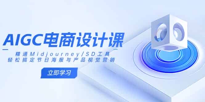 (14577期)AIGC电商设计课:精通Midjourney/SD工具,轻松搞定节日海报与产品视觉营销-有道网创
