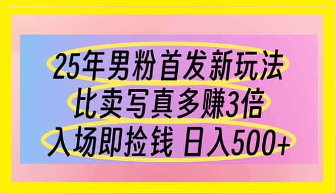 （14219期）25年男粉首发新玩法 比卖写真赚的更多 入场即捡钱 日入500-有道网创