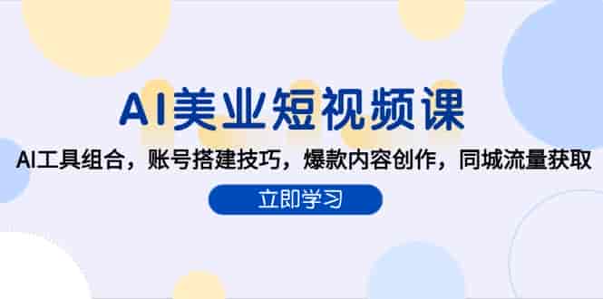 (15097期)AI美业短视频课,AI工具组合,账号搭建技巧,爆款内容创作,同城流量获取-有道网创