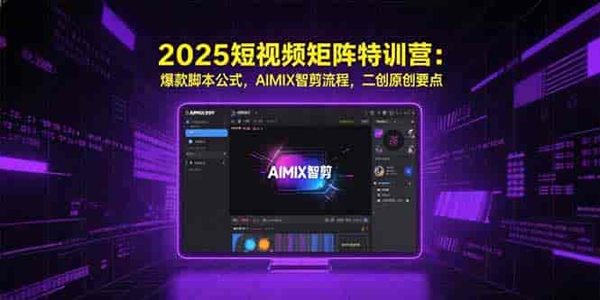 （15475期）2025短视频矩阵特训营：爆款脚本公式，AIMIX智剪流程，二创原创要点-有道网创