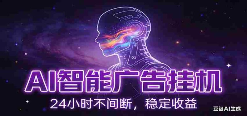 AI智能广告挂机项目,全自动化运行,电脑项目,无配置要求,单机150+收益-有道网创