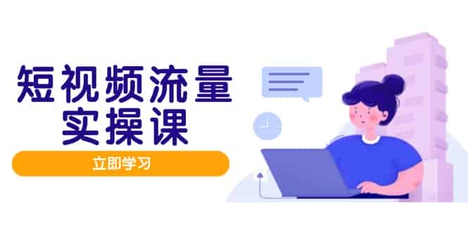 （14727期）短视频流量实战班，人设打造内容优化，矩阵投放管控有序，助力流量变现路-有道网创