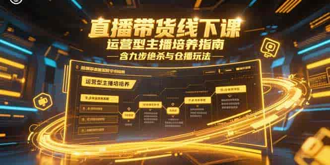 （15281期）直播带货线下课，运营型主播培养指南，含九步绝杀与仓播玩法-有道网创