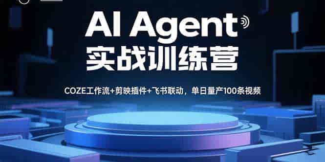 （15923期）AI Agent实战训练营，COZE工作流+剪映插件+飞书联动，单日量产100条视频-有道网创