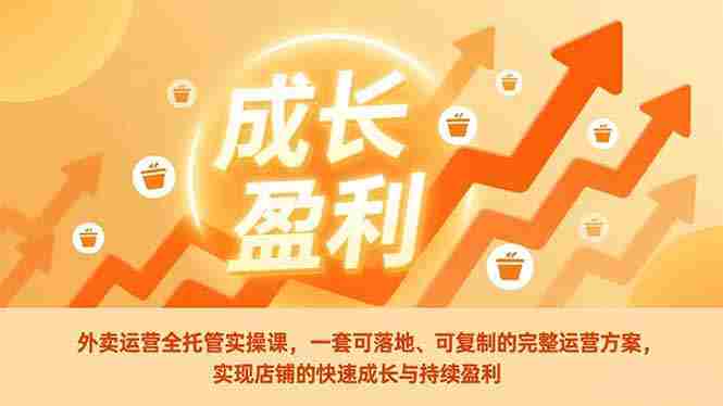 （17028期）外卖运营全托管实操课，一套可落地、可复制的完整运营方案，实现店铺的快速成长与持续盈利-有道网创