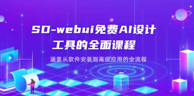 （14324期）SD-webui免费AI设计工具的全面课程，涵盖从软件安装到高级应用的全流程-有道网创