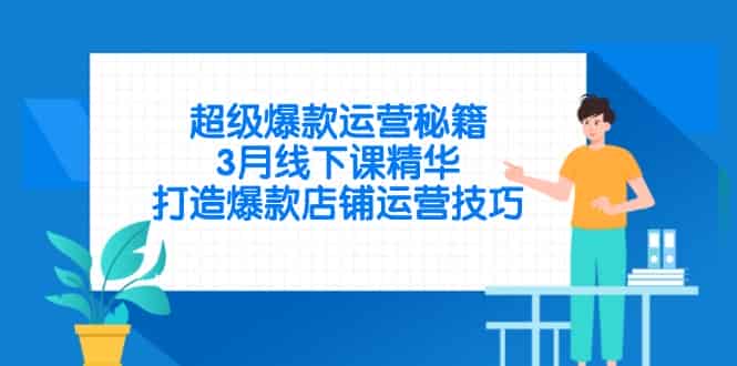 （14274期）超级爆款运营秘籍，3月线下课精华，打造爆款店铺运营技巧-有道网创