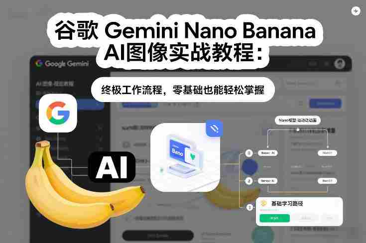 谷歌Gemini Nano Banana AI图像实战教程:终极工作流程,零基础也能轻松掌握-有道网创