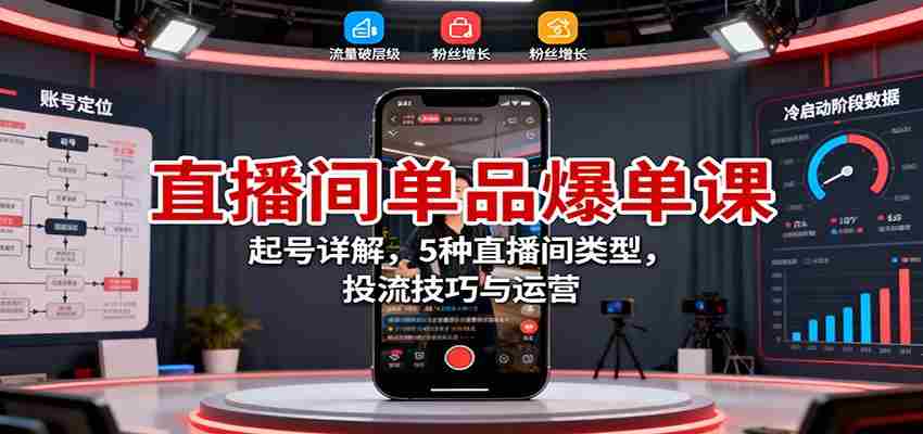 直播间单品爆单课：起号详解，5种直播间类型，投流技巧与运营-有道网创