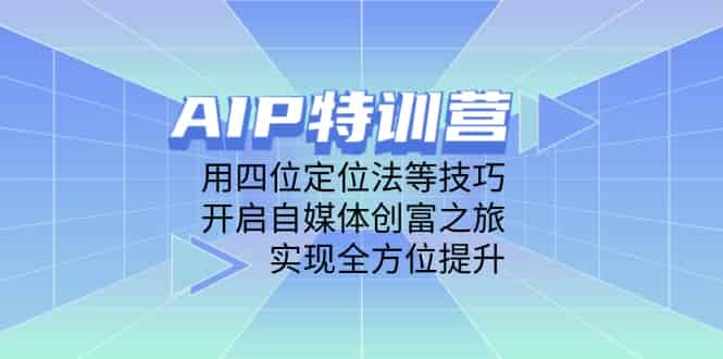 （14530期）AIP特训营，用四位定位法等技巧，开启自媒体创富之旅，实现全方位提升-有道网创