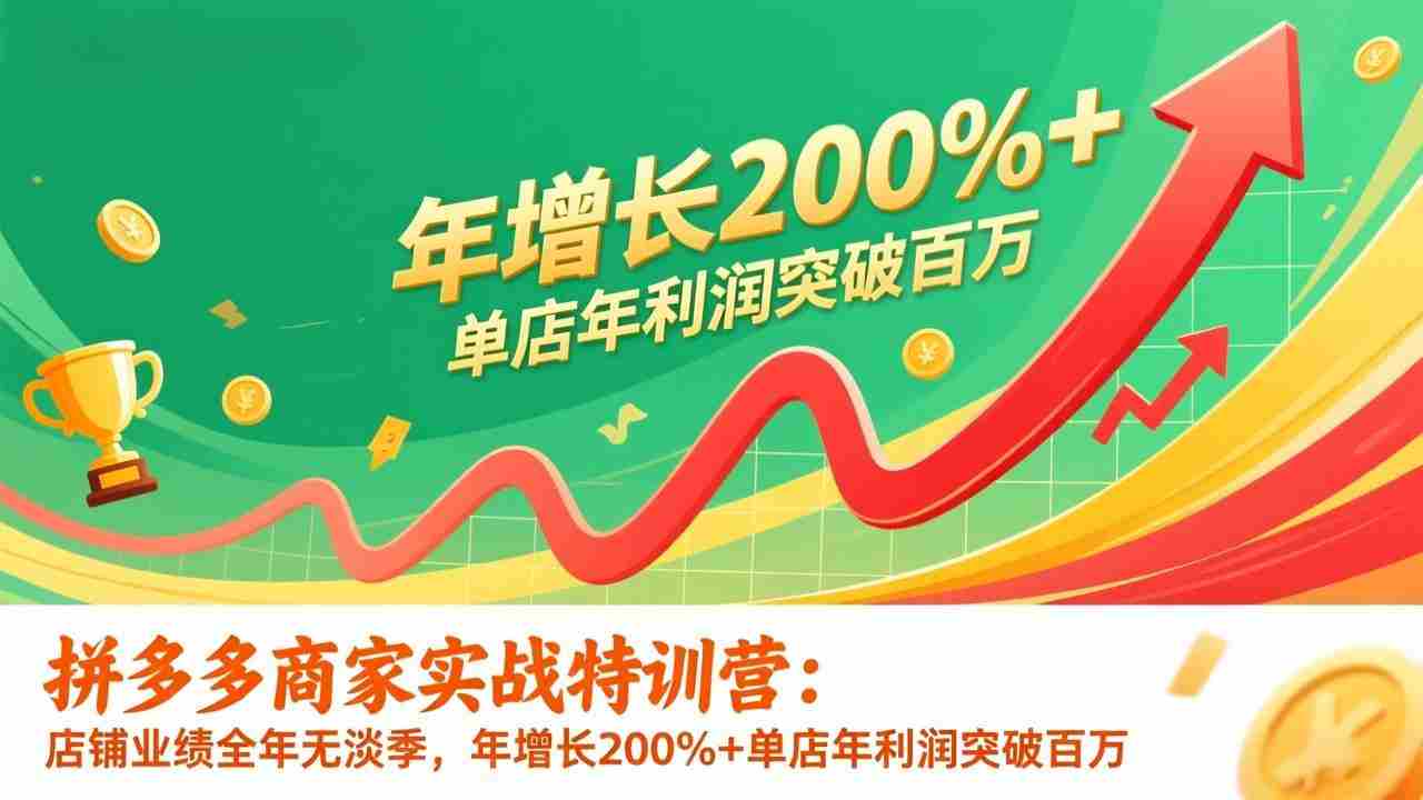 （17104期）拼多多商家实战特训营：店铺业绩全年无淡季，年增长200%+单店年利润突破百万(26年1月更新)-有道网创
