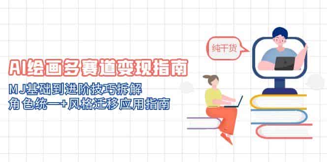 （14798期）AI绘画多赛道变现指南：MJ基础到进阶技巧拆解，角色统一+风格迁移应用指南-有道网创