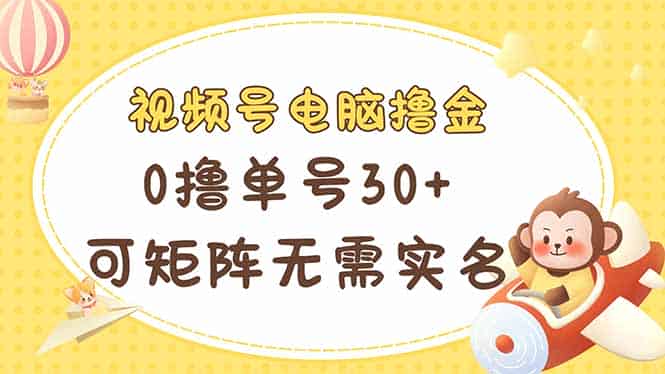 （14220期）视频号电脑撸金 0撸单号30+ 可矩阵 无需实名多号多得-有道网创