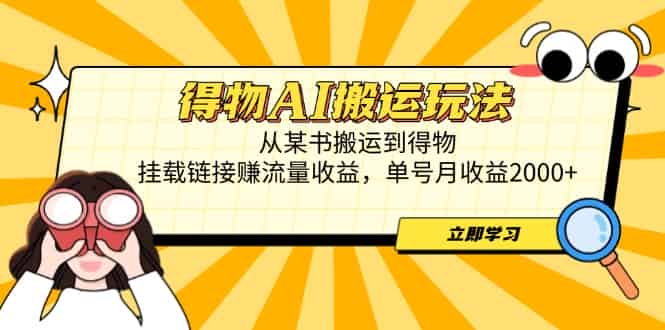 （14604期）得物AI搬运玩法，从某书搬运到得物，挂载链接赚流量收益，单号月收益2000+-有道网创