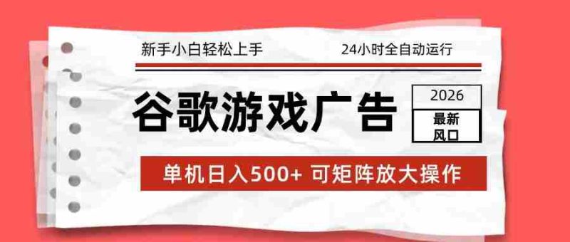 2026最新谷歌游戏广告 单机日入500+ 24小时全自动运行,新手小白轻松玩转-有道网创