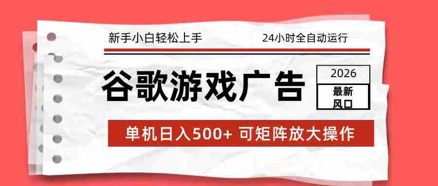 2026最新谷歌游戏广告 单机日入500+ 24小时全自动运行，新手小白轻松玩转-有道网创