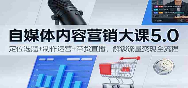 自媒体内容营销大课5.0：定位选题+制作运营+带货直播，解锁流量变现全流程-有道网创