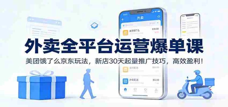 外卖全平台运营爆单课:美团饿了么京东玩法,新店30天起量推广技巧,高效盈利!-有道网创