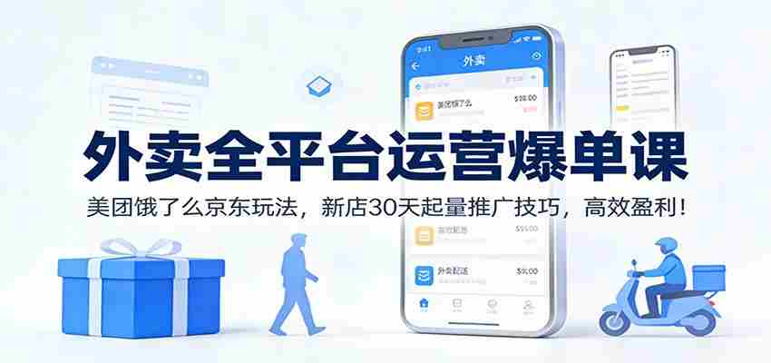 外卖全平台运营爆单课：美团饿了么京东玩法，新店30天起量推广技巧，高效盈利！-有道网创
