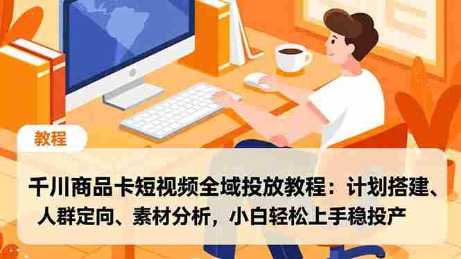 （16851期）千川商品卡短视频全域投放教程：计划搭建、人群定向、素材分析，小白轻松上手稳投产-有道网创
