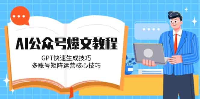 （14977期）AI公众号爆文教程，GPT快速生成技巧，多账号矩阵运营核心技巧-有道网创
