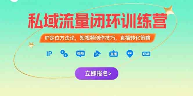 （15396期）私域流量闭环训练营：IP定位方法论，短视频创作技巧，直播转化策略-有道网创