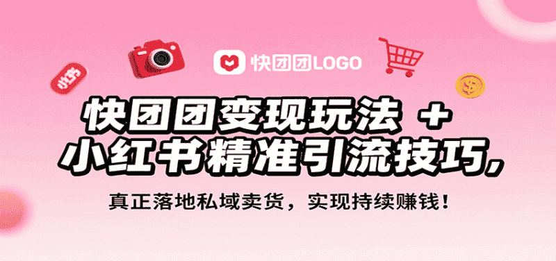 快团团变现玩法+小红书精准引流技巧，真正落地私域卖货，一年从0做到月入3万+-有道网创