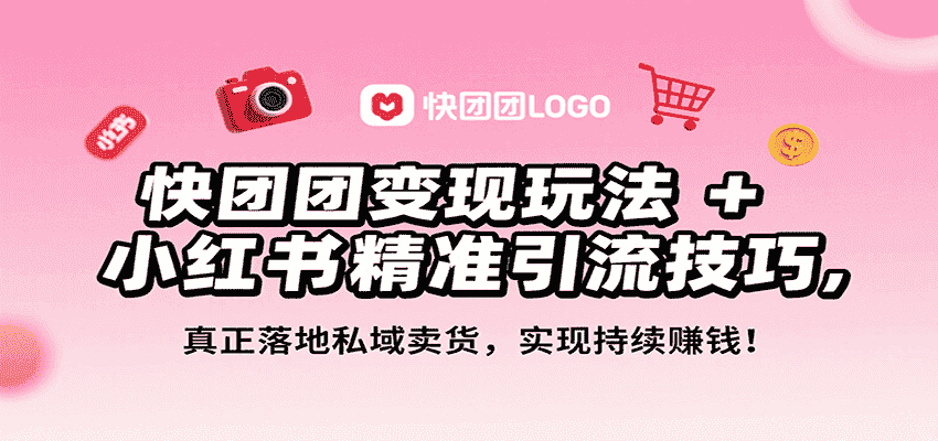 快团团变现玩法+小红书精准引流技巧，真正落地私域卖货，一年从0做到月入3万+-有道网创