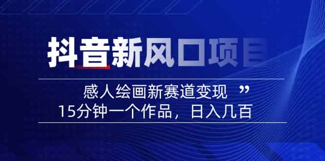 （14421期）2025抖音新风口项目：感人绘画新赛道变现，15分钟一个作品，日入几百-有道网创