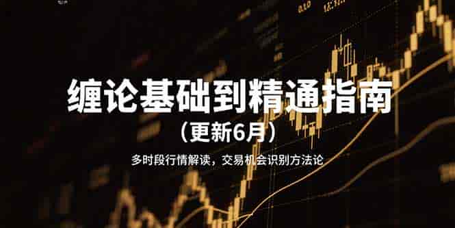 （15184期）缠论基础到精通指南（更新6月）多时段行情解读，交易机会识别方法论-有道网创