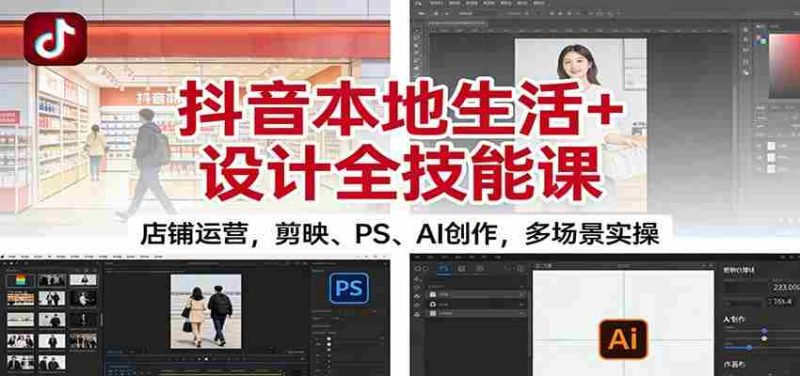 抖音本地生活+设计全技能课：店铺运营，剪映、PS、AI创作，多场景实操-有道网创