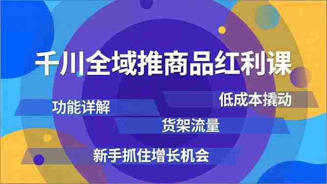 （16857期）千川全域推商品红利课，功能详解、低成本撬动、货架流量，新手抓住增长机会-有道网创