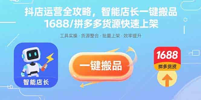 （15854期）抖店运营全攻略，智能店长一键搬品，1688/拼多多货源快速上架-有道网创