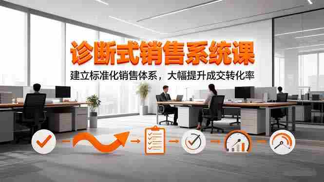 （16435期）诊断式销售系统课，建立标准化销售体系，大幅提升成交转化率-有道网创