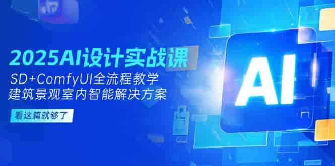 （14985期）2025AI设计实战课，SD+ComfyUI全流程教学，建筑景观室内智能解决方案-有道网创