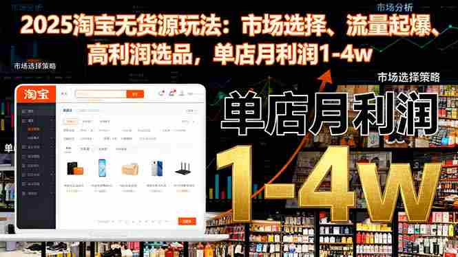 （16445期）2025淘宝无货源玩法：市场选择、流量起爆、高利润选品，单店月利润1-4w-有道网创