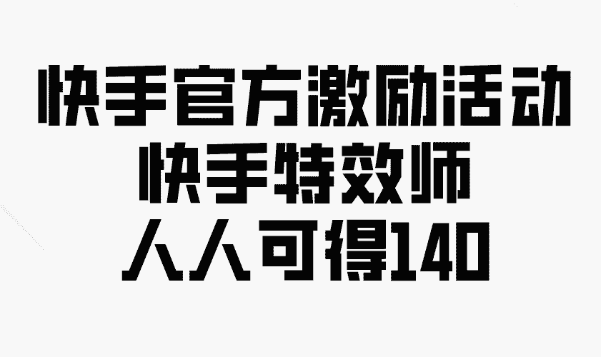 （13903期）快手官方激励活动-快手特效师，人人可得140-有道网创