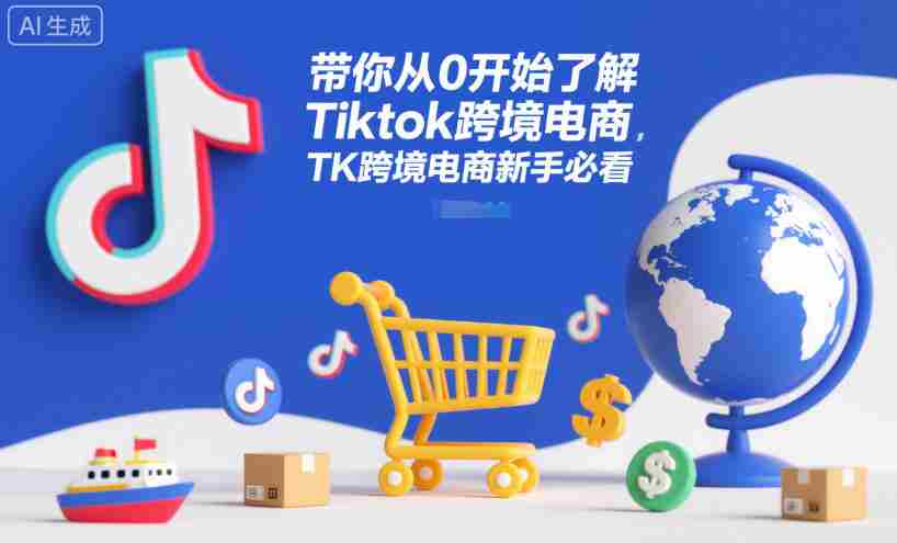 带你从0开始了解Tiktok跨境电商，TK跨境电商新手必看-有道网创