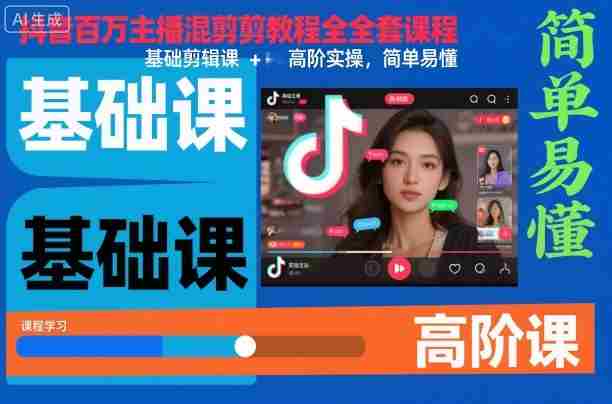 抖音百万主播混剪教程全套课程，基础剪辑课+高阶实操，简单易懂-有道网创