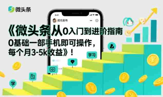 微头条从0入门到进阶指南，0基础一部手机即可操作，每个月3-5k收益-有道网创