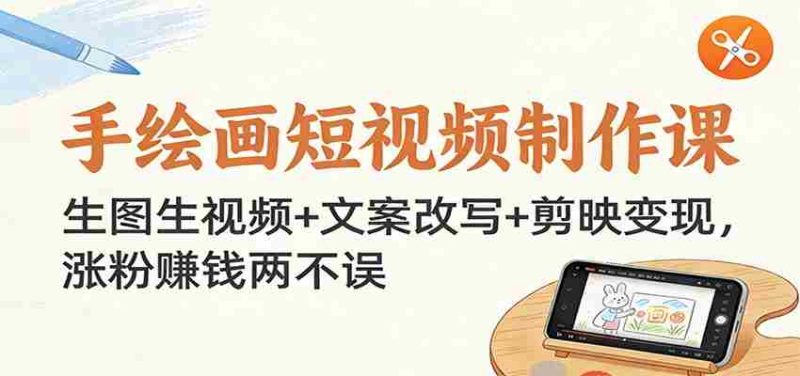 手绘画短视频制作课:生图生视频+文案改写+剪映变现,涨粉赚钱两不误-有道网创