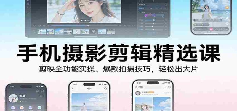 手机摄影剪辑精选课：剪映全功能实操、爆款拍摄技巧，轻松出大片-有道网创
