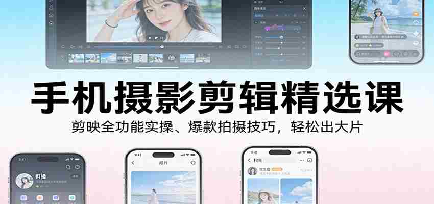 手机摄影剪辑精选课：剪映全功能实操、爆款拍摄技巧，轻松出大片-有道网创