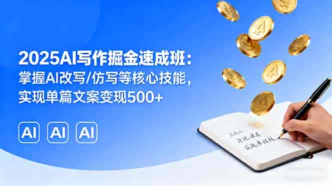 (16014期)2025AI写作掘金速成班:掌握AI改写/仿写等核心技能,实现单篇文案变现500+-有道网创