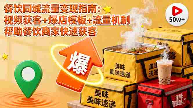 （16242期）餐饮同城流量变现指南：视频获客+爆店模板+流量机制 帮助餐饮商家快速获客-有道网创