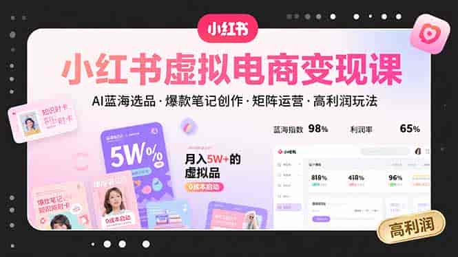 （15673期）小红书虚拟电商变现课，AI蓝海选品，爆款笔记创作，矩阵运营，高利润玩法-有道网创