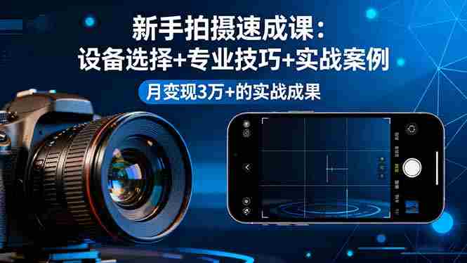 （16160期）新手拍摄速成课，设备选择+专业技巧+实战案例，月变现3万+的实战成果-有道网创