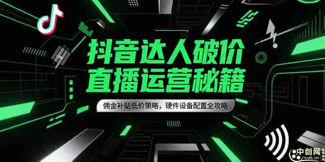 （15185期）抖音达人破价直播运营秘籍，佣金补贴低价策略，硬件设备配置全攻略-有道网创